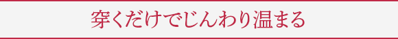 穿くだけでじんわり温まる