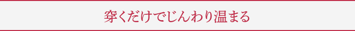 穿くだけでじんわり温まる