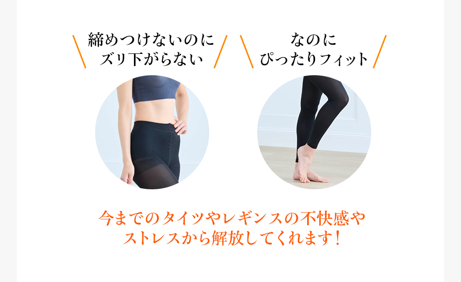 今までのタイツやレギンスの不快感やストレスから解放してくれます！