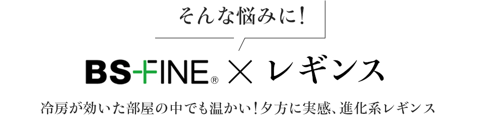 そんな悩みに!BS FINE x レギンス
