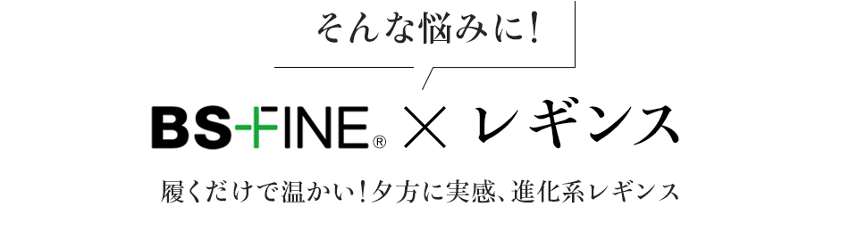 そんな悩みに!BS FINE x レギンス