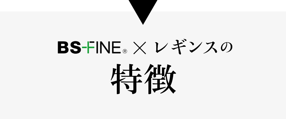 BS FINE x レギンスの特徴