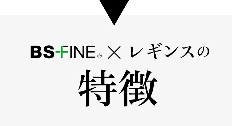 BS FINE x レギンスの特徴