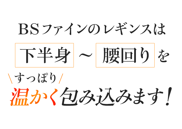 BSファインのレギンスは下半身から腰回りをすっぽり温かく包み込みます!