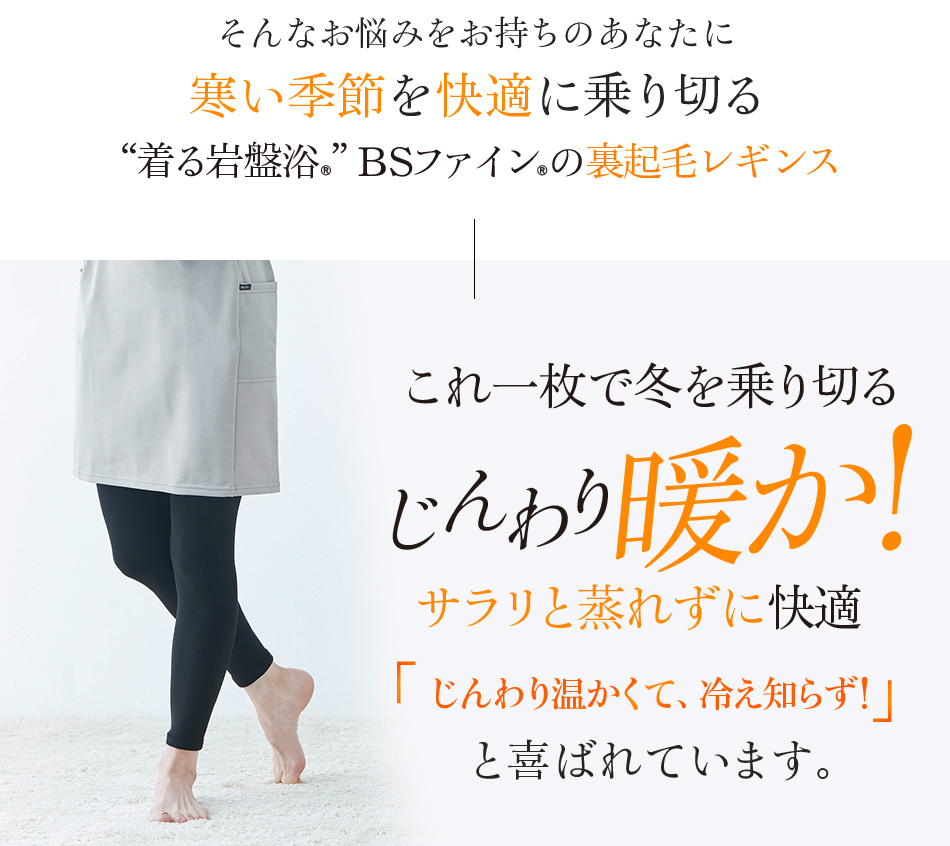 “着る岩盤浴®”BSファイン®の裏起毛レギンス。じんわり温かくて、冷え知らず! と喜ばれています。