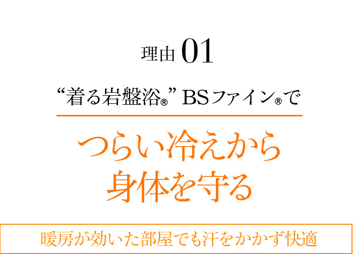 理由01 “着る岩盤浴®︎”BSファイン®︎でつらい冷えから身体を守る 暖房が効いた部屋でも汗をかかず快適