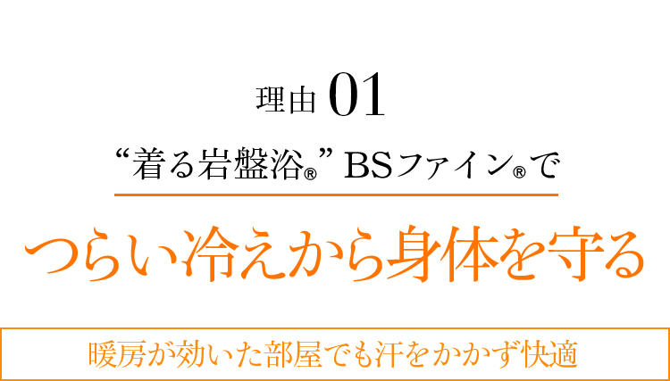 理由01 “着る岩盤浴®︎”BSファイン®︎でつらい冷えから身体を守る 暖房が効いた部屋でも汗をかかず快適