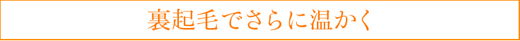 裏起毛でさらに温かく