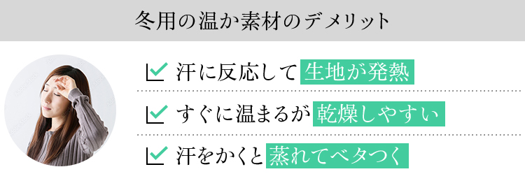 冬用の温か素材のデメリット。汗に反応して生地が発熱。すぐに温まるが乾燥しやすい。汗をかくと蒸れてベタつく