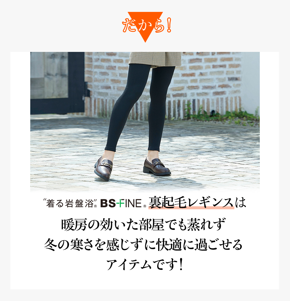 だから！“着る岩盤浴®︎”BSファイン®︎の裏起毛レギンスは暖房の効いた部屋でも蒸れず冬の寒さを感じずに快適に過ごせるアイテムです！