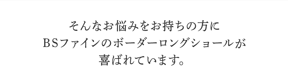 そんなお悩みを持ちの方にBSファイン ボーダーロングショールが喜ばれています。