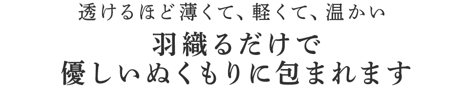 羽織るだけで
優しいぬくもりに包まれます