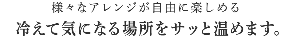 冷えて気になる場所をサッと温めます。。