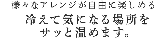 冷えて気になる場所をサッと温めます。。