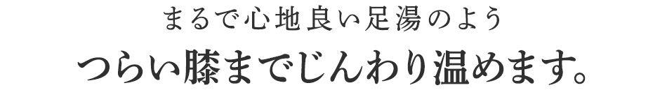 つらい膝までじんわり温めます