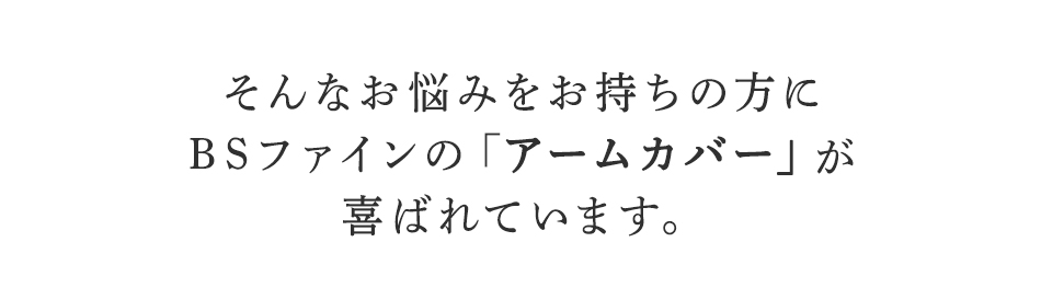 そんなお悩みをお持ちの方に
BSファインのアームカバーが
喜ばれています。