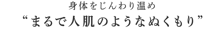 まるで人肌のようなぬくもり