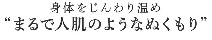 まるで人肌のようなぬくもり
