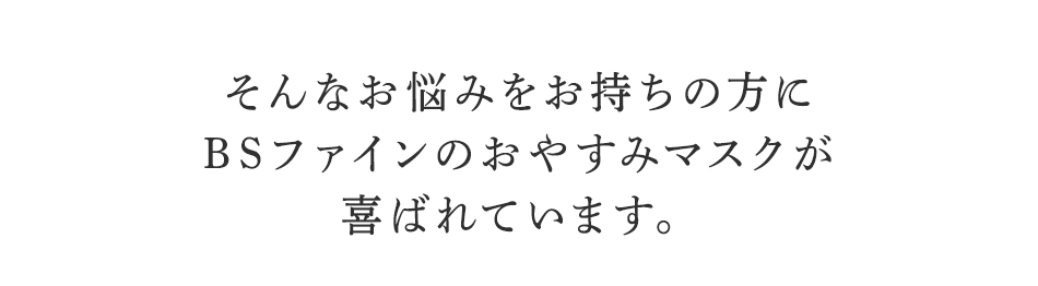 そんなお悩みをお持ちの方に
BSファインのおやすみマスクが
喜ばれています。