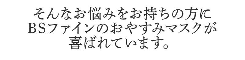 そんなお悩みをお持ちの方に
BSファインのおやすみマスクが
喜ばれています。