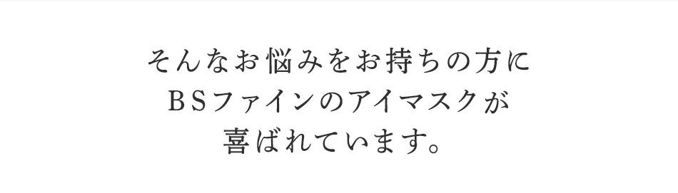 そんなお悩みを持ちの方にBSファイン アイマスクが喜ばれています。