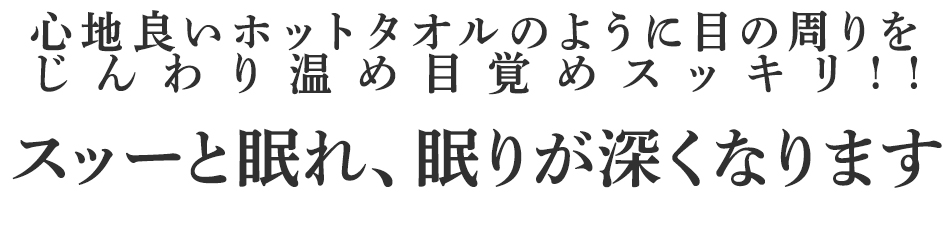 心地良いホットタオルのように目の周りをじんわり温め目覚めスッキリ!!