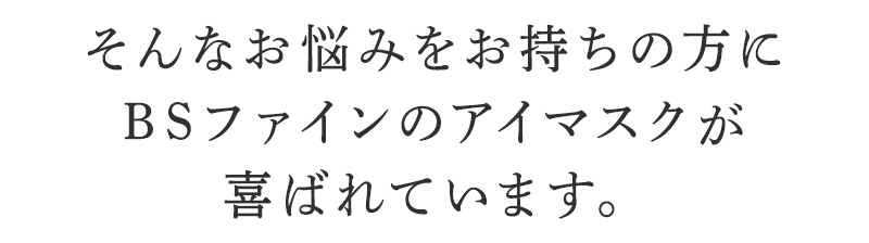 そんなお悩みを持ちの方にBSファイン アイマスクが喜ばれています。
