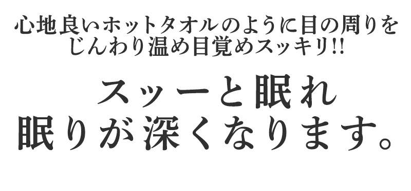心地良いホットタオルのように目の周りをじんわり温め目覚めスッキリ!!