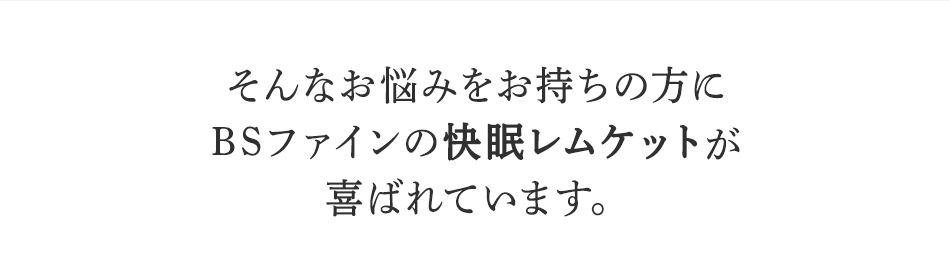そんなお悩みを持ちの方にBSファイン <strong>快眠レムケット</strong>が喜ばれています。