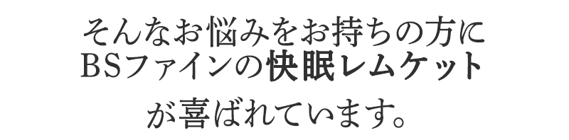 そんなお悩みを持ちの方にBSファイン 快眠レムケットが喜ばれています。