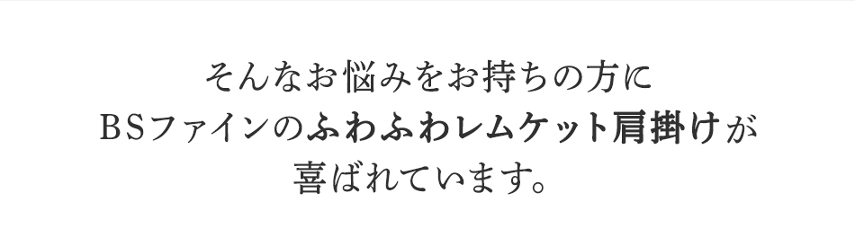 そんなお悩みを持ちの方にBSファイン <strong>ふわふわレムケット肩掛け</strong>が喜ばれています。