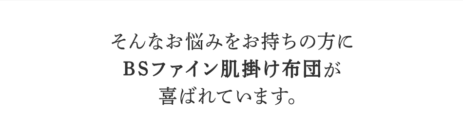 そんなお悩みを持ちの方にBSファイン <strong>BSファイン肌掛け布団</strong>が喜ばれています。