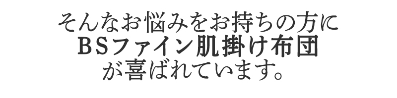 そんなお悩みを持ちの方にBSファイン BSファイン肌掛け布団が喜ばれています。