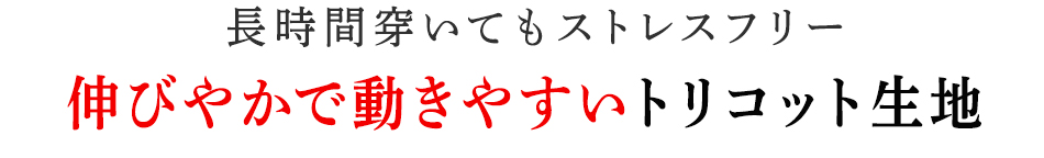 伸びやかで動きやすいトリコット生地