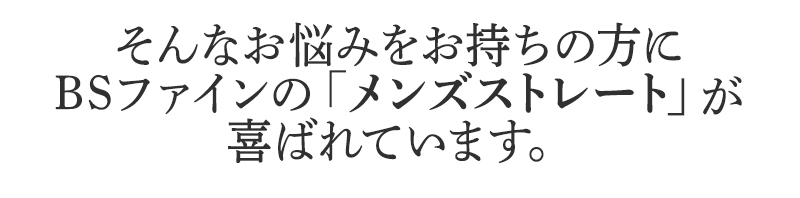 そんなお悩みをお持ちの方に
BSファインのメンズストレートが
喜ばれています。