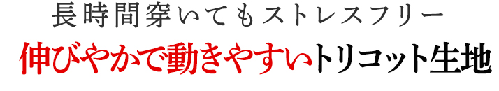 伸びやかで動きやすいトリコット生地