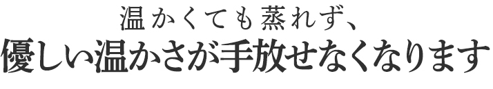 優しい温かさが手放せなくなります