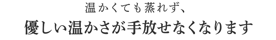 優しい温かさが手放せなくなります