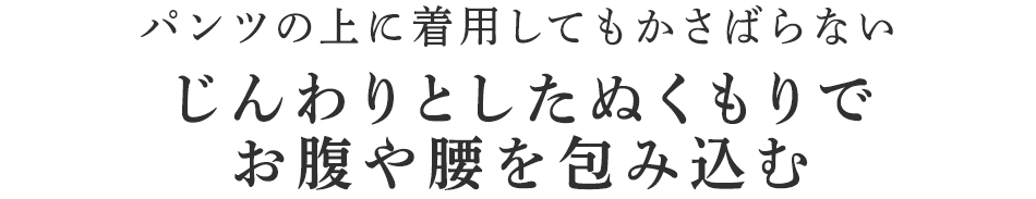 じんわりとしたぬくもりでお腹や腰を包み込む