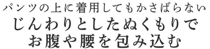 じんわりとしたぬくもりでお腹や腰を包み込む