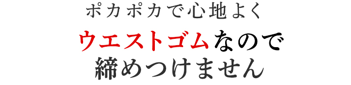 ウエストゴムなので締めつけません