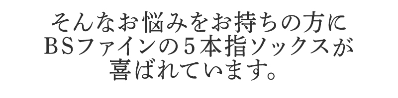 そんなお悩みを持ちの方にBSファイン 5本指ソックスが喜ばれています。