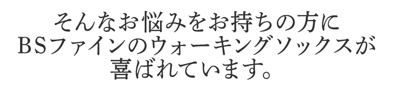 そんなお悩みをお持ちの方に
BSファインのウォーキングソックスが
喜ばれています。