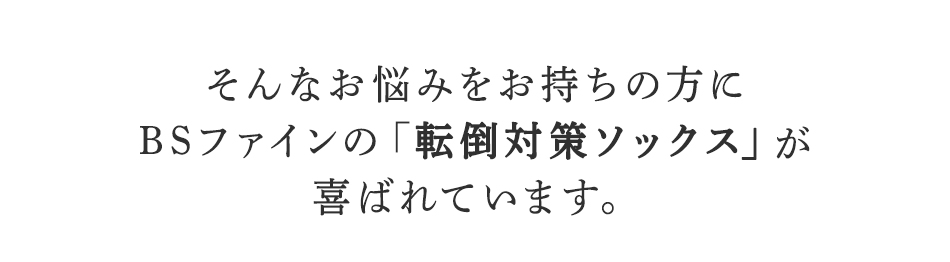 そんなお悩みを持ちの方にBSファイン転倒対策ソックスが喜ばれています。