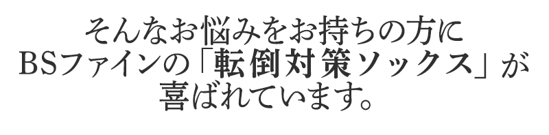 そんなお悩みを持ちの方にBSファイン 転倒対策ソックスが喜ばれています。