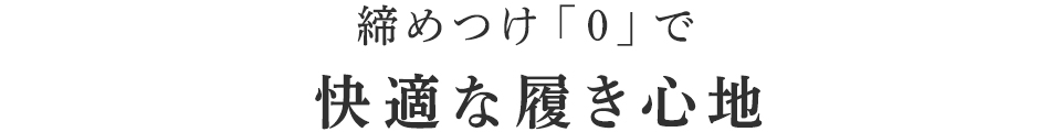 締めつけ「0」で快適な履き心地