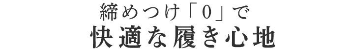 締めつけ「0」で快適な履き心地