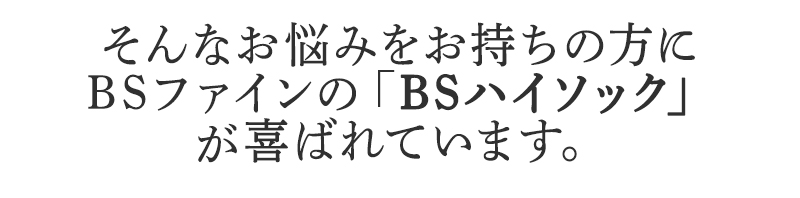 そんなお悩みをお持ちの方に
BSファインのBSハイソックが
喜ばれています。