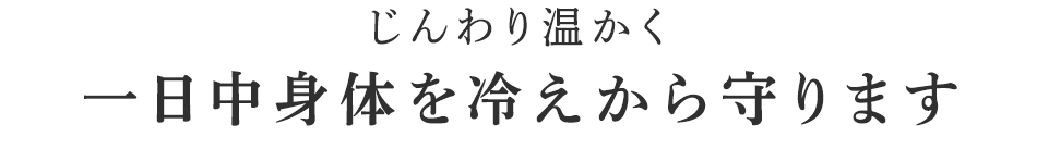 一日中身体を冷えから守ります