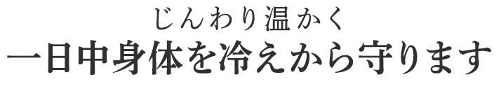 一日中身体を冷えから守ります